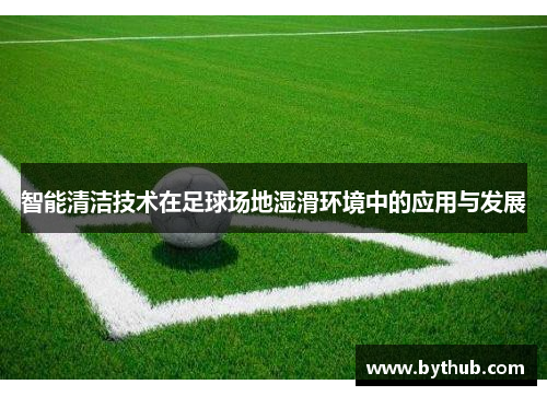 智能清洁技术在足球场地湿滑环境中的应用与发展