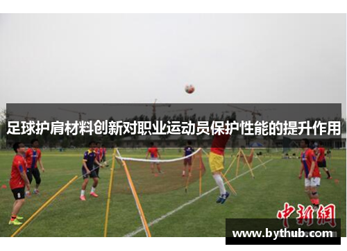 足球护肩材料创新对职业运动员保护性能的提升作用